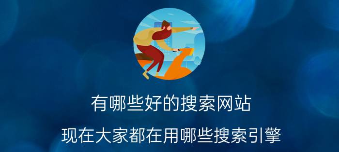 有哪些好的搜索网站 现在大家都在用哪些搜索引擎？